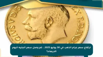 ارتفاع سعر جرام الذهب في 30 يوليو 2025.. كم وصل سعر الجنيه اليوم الأربعاء؟